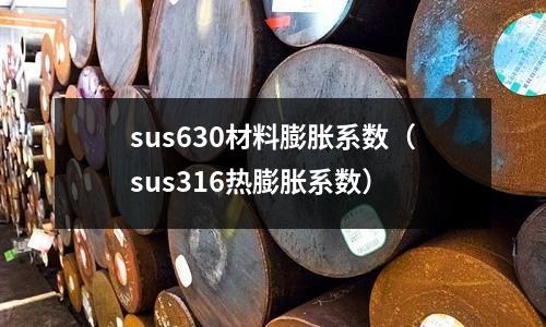 sus630材料膨脹系數（sus316熱膨脹系數）