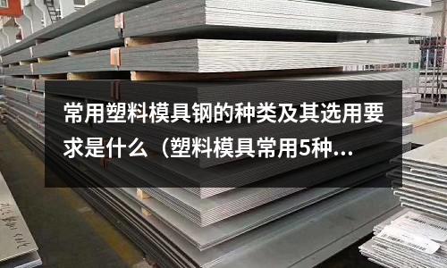 常用塑料模具鋼的種類及其選用要求是什么（塑料模具常用5種鋼材）