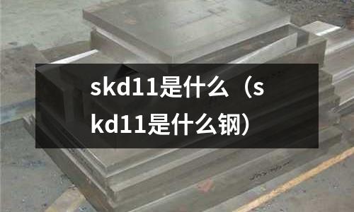 skd11是什么(skd11是什么鋼)