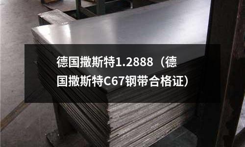 德國(guó)撒斯特1.2888(德國(guó)撒斯特C67鋼帶合格證)