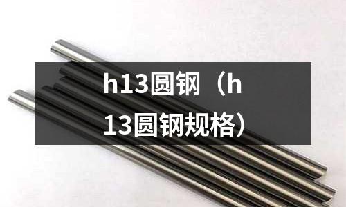 h13圓鋼(h13圓鋼規格)
