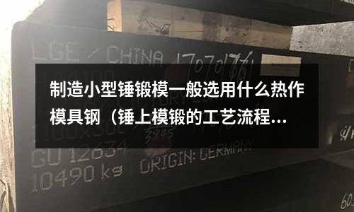 制造小型錘鍛模一般選用什么熱作模具鋼（錘上模鍛的工藝流程）