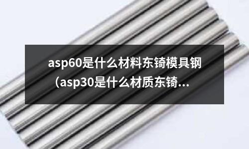 asp60是什么材料東锜模具鋼（asp30是什么材質東锜模具鋼）
