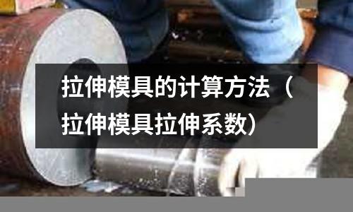 拉伸模具的計算方法（拉伸模具拉伸系數）