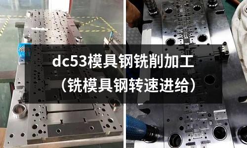 dc53模具鋼銑削加工（銑模具鋼轉速進給）