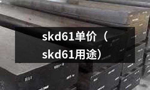 skd61單價(skd61用途)