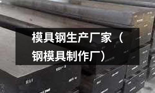 模具鋼生產廠家(鋼模具制作廠)