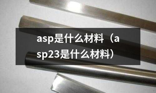 asp是什么材料（asp23是什么材料）