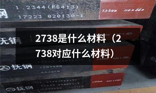 2738是什么材料（2738對(duì)應(yīng)什么材料）