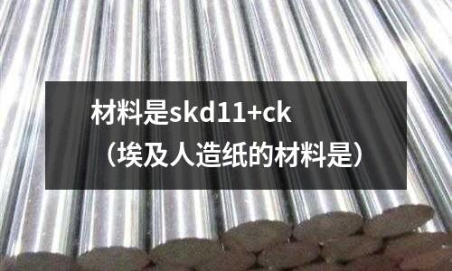 材料是skd11+ck（埃及人造紙的材料是）