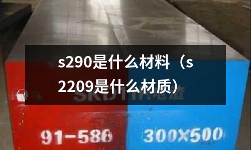 s290是什么材料(s2209是什么材質(zhì))