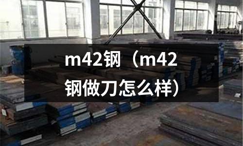 m42鋼（m42鋼做刀怎么樣）
