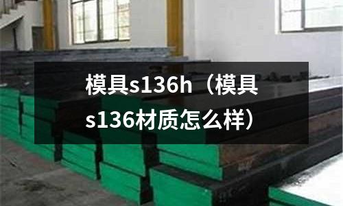 模具s136h（模具s136材質怎么樣）