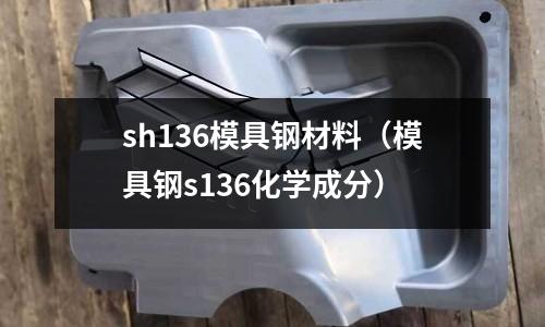 sh136模具鋼材料（模具鋼s136化學成分）