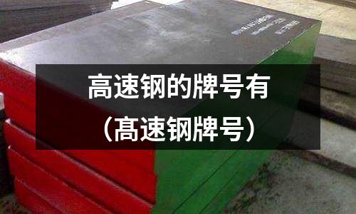 高速鋼的牌號有(髙速鋼牌號)
