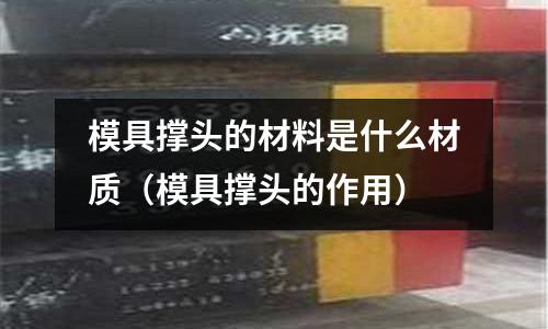 模具撐頭的材料是什么材質（模具撐頭的作用）