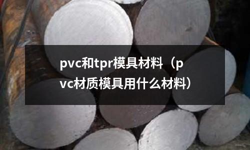 pvc和tpr模具材料（pvc材質(zhì)模具用什么材料）