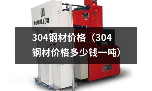 304鋼材價格(304鋼材價格多少錢一噸)