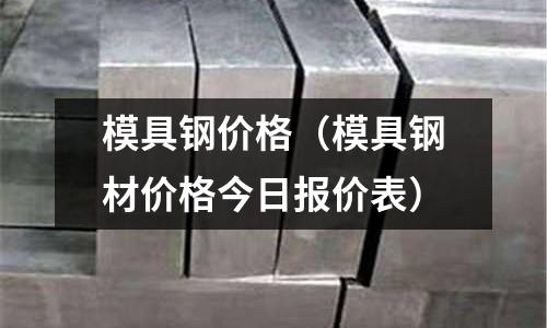 模具鋼價格(模具鋼材價格今日報價表)