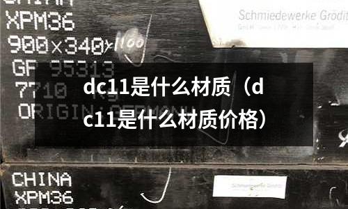 dc11是什么材質(dc11是什么材質價格)