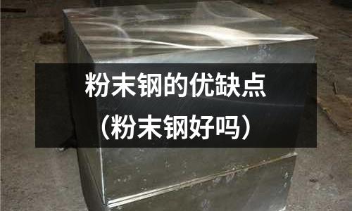 粉末鋼的優缺點(粉末鋼好嗎)