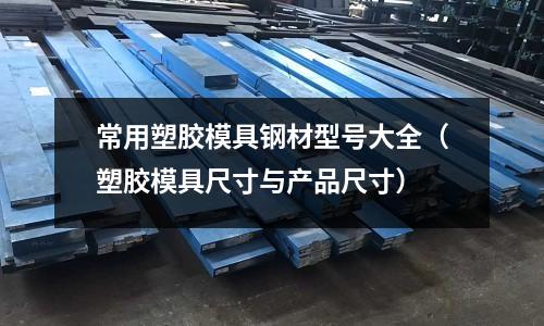 常用塑膠模具鋼材型號大全(塑膠模具尺寸與產品尺寸)