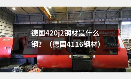 德國420j2鋼材是什么鋼?(德國4116鋼材)