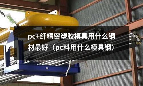 pc+纖精密塑膠模具用什么鋼材最好（pc料用什么模具鋼）