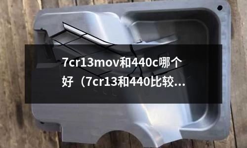 7cr13mov和440c哪個好（7cr13和440比較）