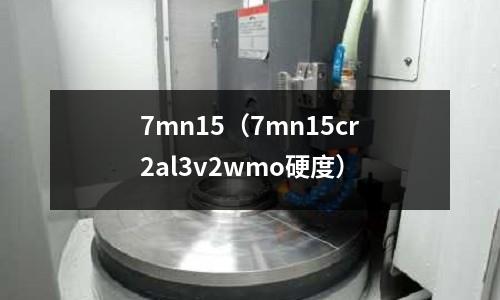 7mn15（7mn15cr2al3v2wmo硬度）