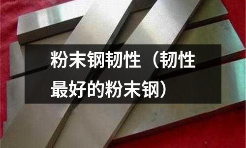 粉末鋼韌性（韌性最好的粉末鋼）