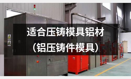 適合壓鑄模具鋁材（鋁壓鑄件模具）