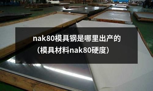 nak80模具鋼是哪里出產的（模具材料nak80硬度）
