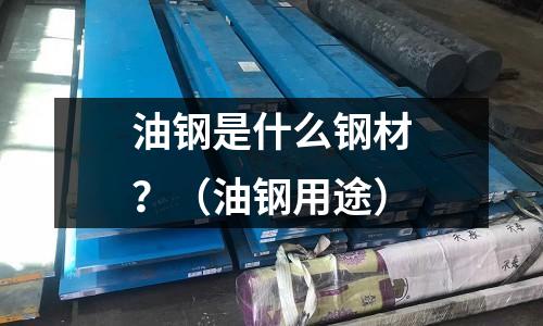 油鋼是什么鋼材？（油鋼用途）