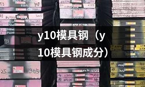 y10模具鋼（y10模具鋼成分）