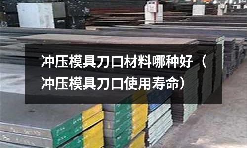 沖壓模具刀口材料哪種好（沖壓模具刀口使用壽命）