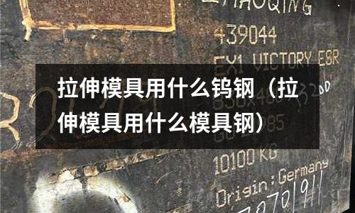 拉伸模具用什么鎢鋼（拉伸模具用什么模具鋼）