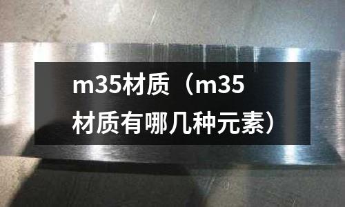 m35材質（m35材質有哪幾種元素）