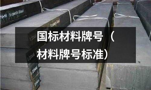 國標(biāo)材料牌號（材料牌號標(biāo)準(zhǔn)）