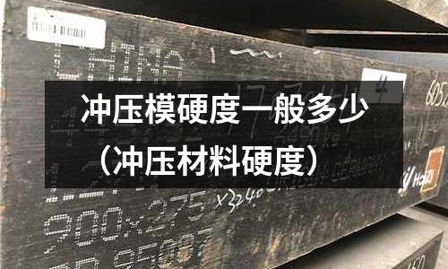 沖壓模硬度一般多少（沖壓材料硬度）