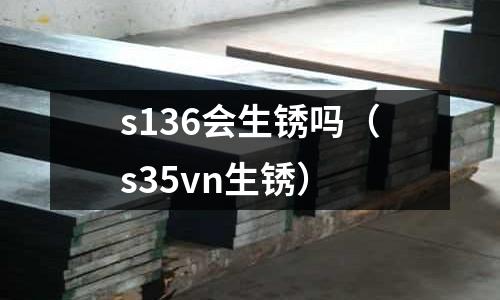 s136會生銹嗎（s35vn生銹）