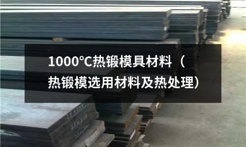 1000℃熱鍛模具材料（熱鍛模選用材料及熱處理）