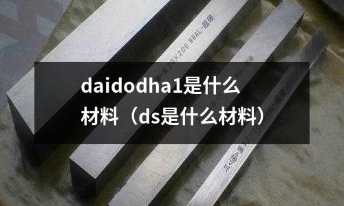 daidodha1是什么材料（ds是什么材料）