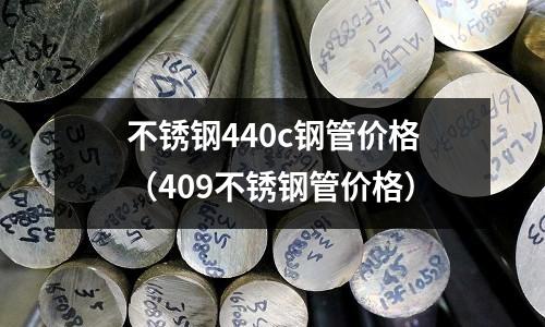 不銹鋼440c鋼管價(jià)格（409不銹鋼管價(jià)格）