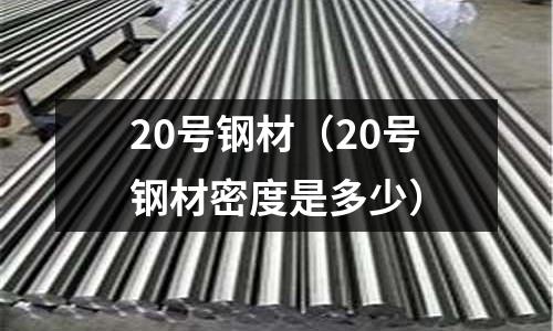 20號(hào)鋼材（20號(hào)鋼材密度是多少）