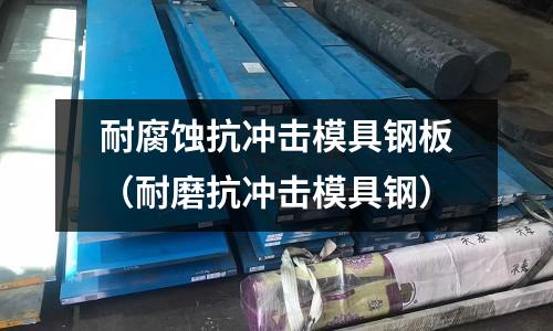 耐腐蝕抗沖擊模具鋼板（耐磨抗沖擊模具鋼）