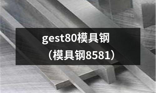 gest80模具鋼（模具鋼8581）