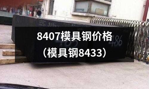 8407模具鋼價格（模具鋼8433）