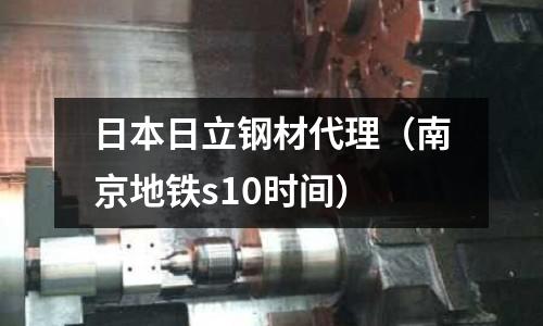 日本日立鋼材代理（南京地鐵s10時間）