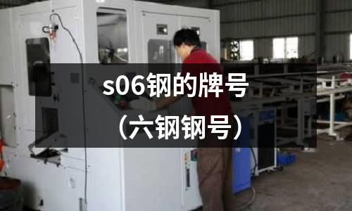 s06鋼的牌號（六鋼鋼號）